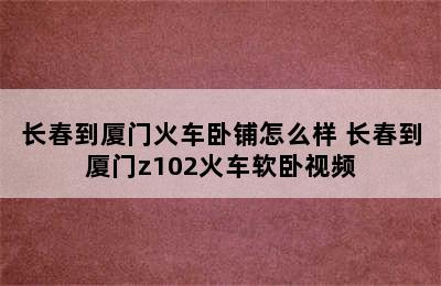 长春到厦门火车卧铺怎么样 长春到厦门z102火车软卧视频